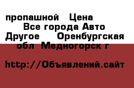 пропашной › Цена ­ 45 000 - Все города Авто » Другое   . Оренбургская обл.,Медногорск г.